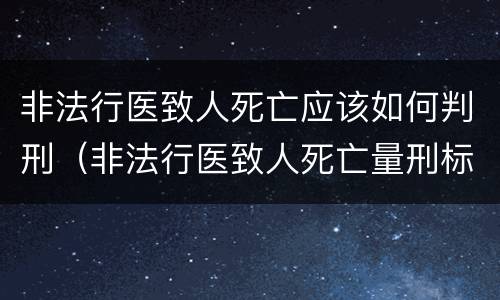 非法行医致人死亡应该如何判刑（非法行医致人死亡量刑标准）