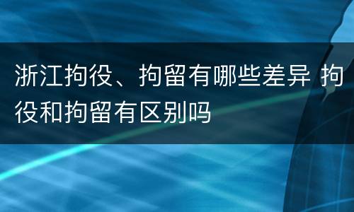 浙江拘役、拘留有哪些差异 拘役和拘留有区别吗