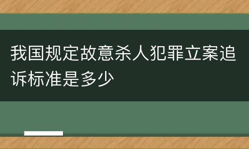 我国规定故意杀人犯罪立案追诉标准是多少