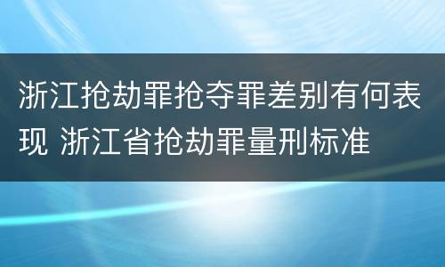 浙江抢劫罪抢夺罪差别有何表现 浙江省抢劫罪量刑标准