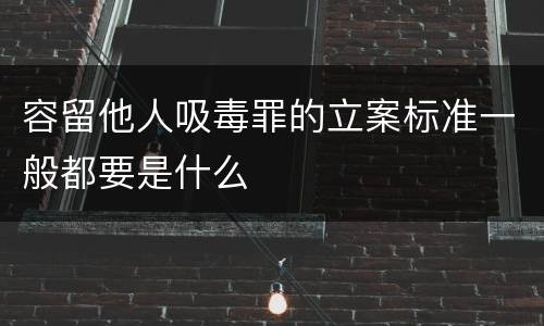 容留他人吸毒罪的立案标准一般都要是什么