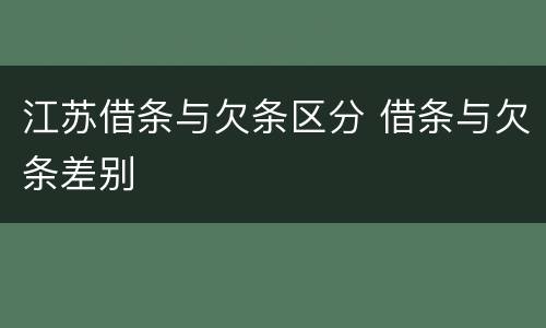 江苏借条与欠条区分 借条与欠条差别