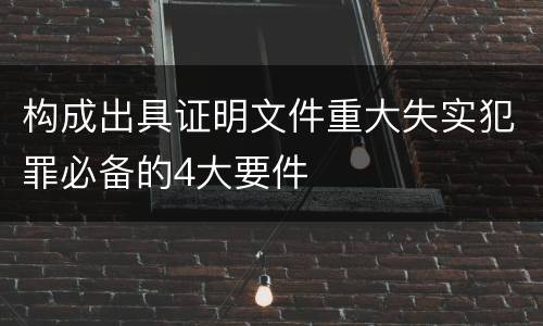 构成出具证明文件重大失实犯罪必备的4大要件