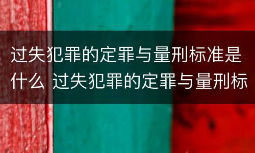 过失犯罪的定罪与量刑标准是什么 过失犯罪的定罪与量刑标准是什么关系