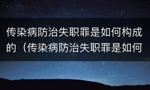 传染病防治失职罪是如何构成的（传染病防治失职罪是如何构成的呢）