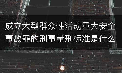 成立大型群众性活动重大安全事故罪的刑事量刑标准是什么样的