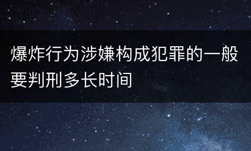 爆炸行为涉嫌构成犯罪的一般要判刑多长时间