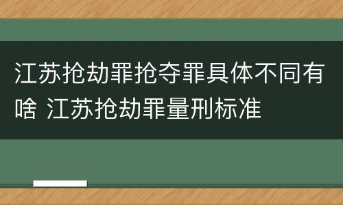 江苏抢劫罪抢夺罪具体不同有啥 江苏抢劫罪量刑标准