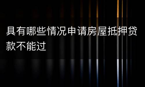 具有哪些情况申请房屋抵押贷款不能过