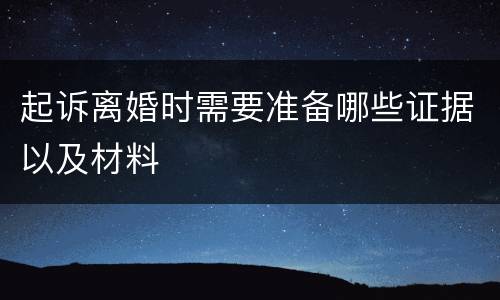 起诉离婚时需要准备哪些证据以及材料