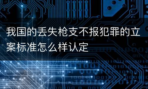 我国的丢失枪支不报犯罪的立案标准怎么样认定