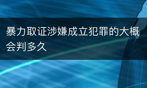 暴力取证涉嫌成立犯罪的大概会判多久