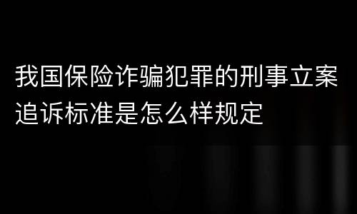 我国保险诈骗犯罪的刑事立案追诉标准是怎么样规定
