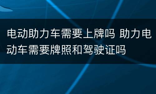 电动助力车需要上牌吗 助力电动车需要牌照和驾驶证吗