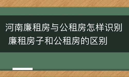 河南廉租房与公租房怎样识别 廉租房子和公租房的区别