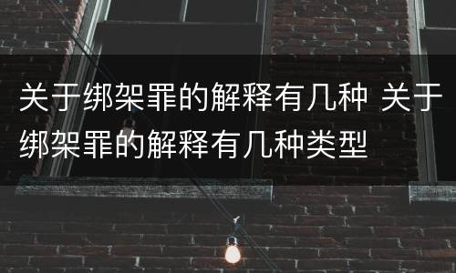 关于绑架罪的解释有几种 关于绑架罪的解释有几种类型