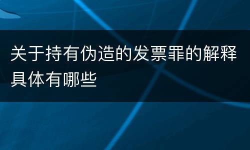 关于持有伪造的发票罪的解释具体有哪些