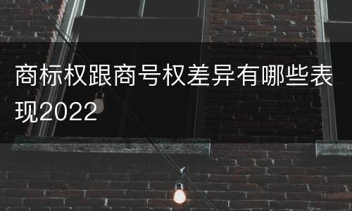 商标权跟商号权差异有哪些表现2022