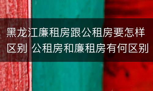 黑龙江廉租房跟公租房要怎样区别 公租房和廉租房有何区别