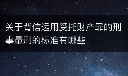 关于背信运用受托财产罪的刑事量刑的标准有哪些