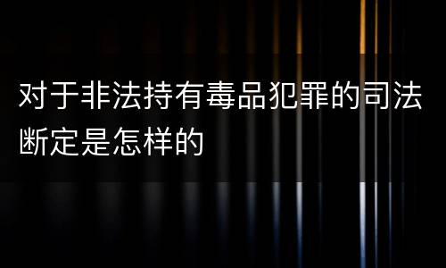 对于非法持有毒品犯罪的司法断定是怎样的