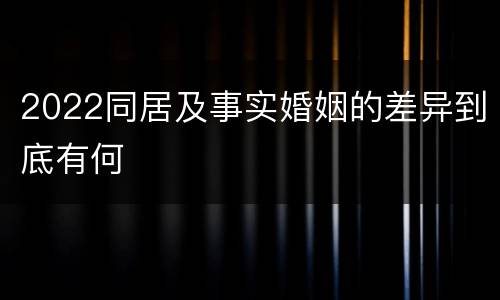 2022同居及事实婚姻的差异到底有何