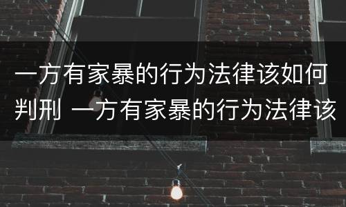 一方有家暴的行为法律该如何判刑 一方有家暴的行为法律该如何判刑呢