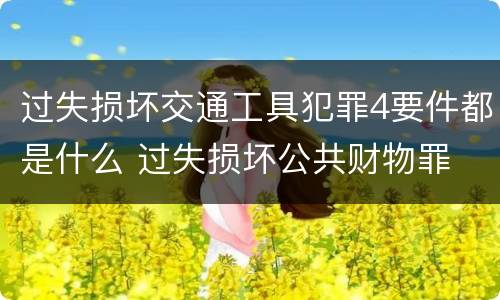 过失损坏交通工具犯罪4要件都是什么 过失损坏公共财物罪