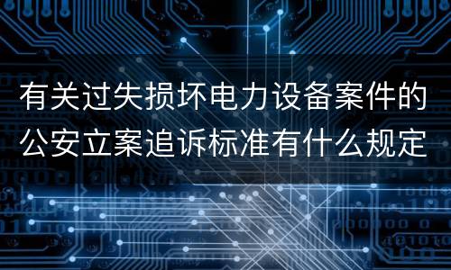 有关过失损坏电力设备案件的公安立案追诉标准有什么规定