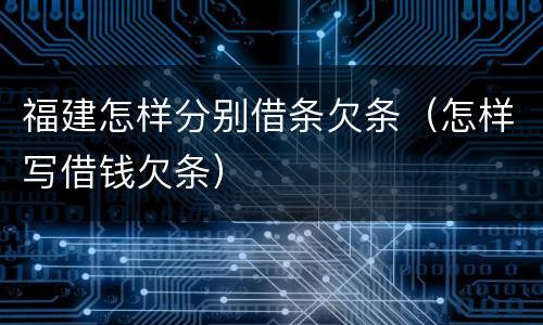 福建怎样分别借条欠条（怎样写借钱欠条）