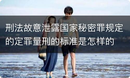 刑法故意泄露国家秘密罪规定的定罪量刑的标准是怎样的