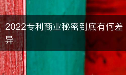 2022专利商业秘密到底有何差异