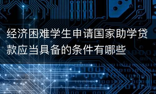 经济困难学生申请国家助学贷款应当具备的条件有哪些