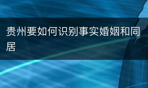 贵州要如何识别事实婚姻和同居
