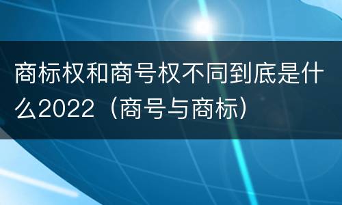 商标权和商号权不同到底是什么2022（商号与商标）