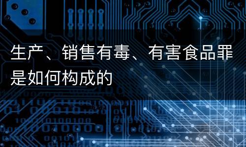 生产、销售有毒、有害食品罪是如何构成的
