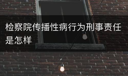 检察院传播性病行为刑事责任是怎样