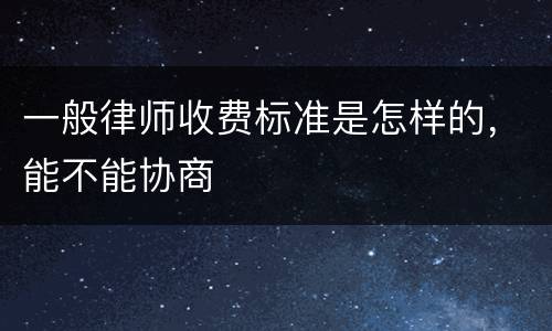 一般律师收费标准是怎样的，能不能协商