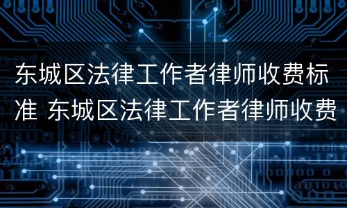 东城区法律工作者律师收费标准 东城区法律工作者律师收费标准最新