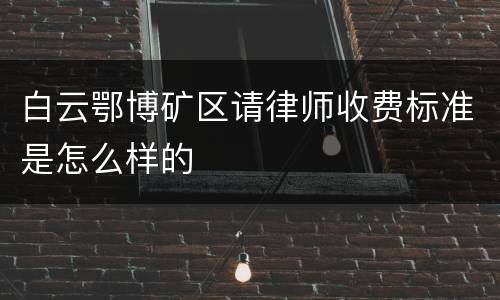 白云鄂博矿区请律师收费标准是怎么样的