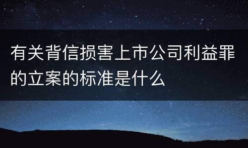 有关背信损害上市公司利益罪的立案的标准是什么