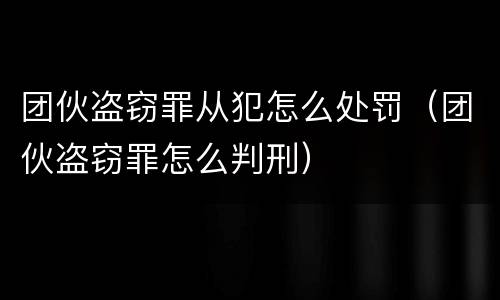 团伙盗窃罪从犯怎么处罚（团伙盗窃罪怎么判刑）