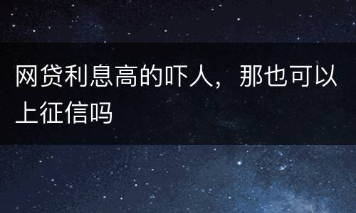 网贷利息高的吓人，那也可以上征信吗