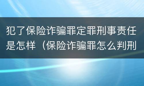 犯了保险诈骗罪定罪刑事责任是怎样（保险诈骗罪怎么判刑）