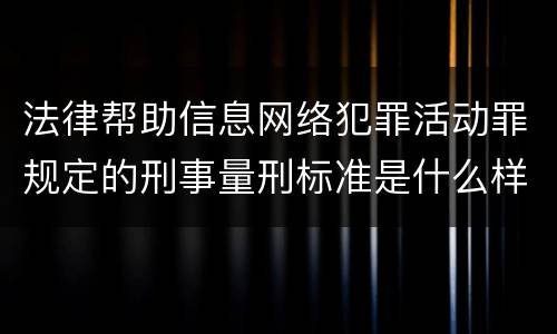 法律帮助信息网络犯罪活动罪规定的刑事量刑标准是什么样的
