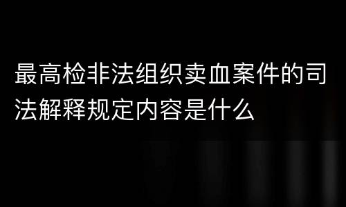 最高检非法组织卖血案件的司法解释规定内容是什么