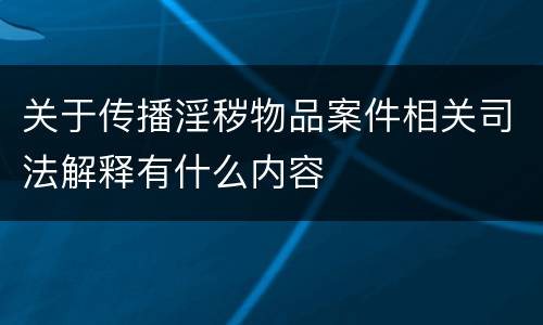 关于传播淫秽物品案件相关司法解释有什么内容