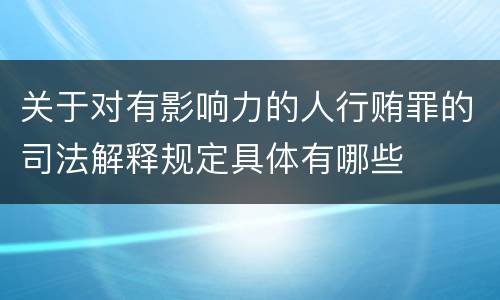关于对有影响力的人行贿罪的司法解释规定具体有哪些