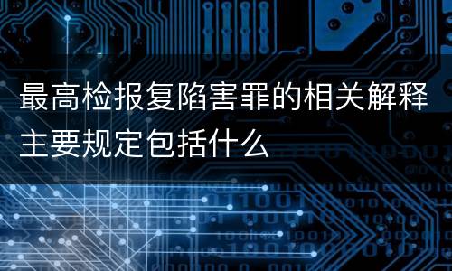 最高检报复陷害罪的相关解释主要规定包括什么