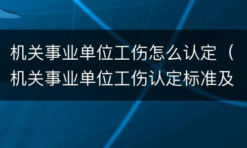 机关事业单位工伤怎么认定（机关事业单位工伤认定标准及赔偿）